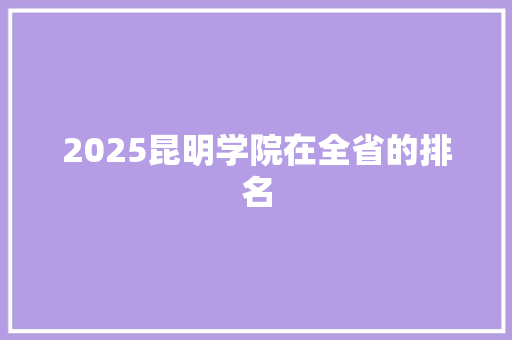 2025昆明学院在全省的排名