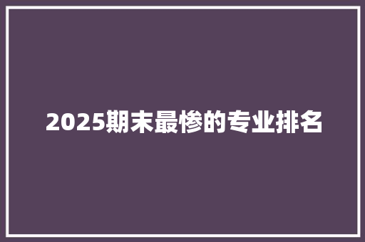 2025期末最惨的专业排名