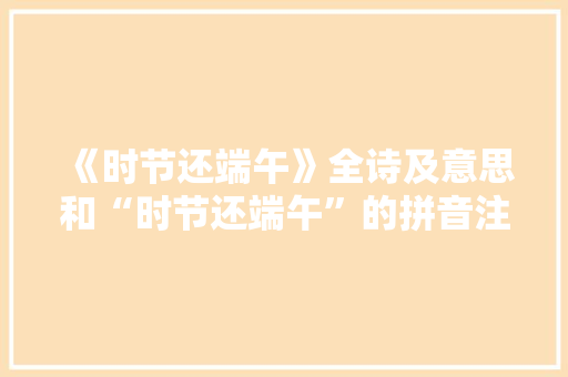 《时节还端午》全诗及意思和“时节还端午”的拼音注释