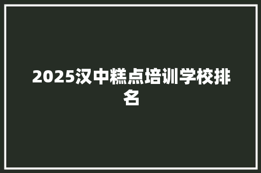 2025汉中糕点培训学校排名
