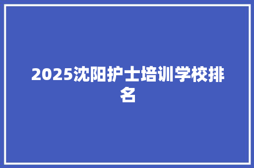 2025沈阳护士培训学校排名