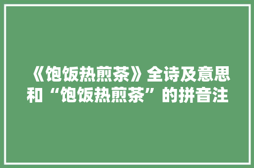 《饱饭热煎茶》全诗及意思和“饱饭热煎茶”的拼音注释