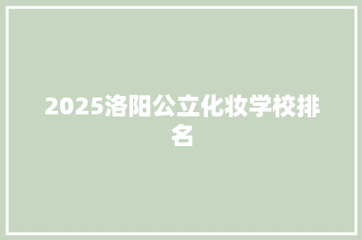 2025洛阳公立化妆学校排名