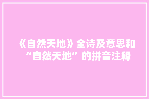 《自然天地》全诗及意思和“自然天地”的拼音注释