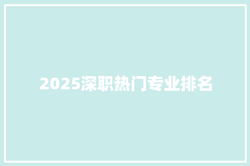 2025深职热门专业排名 项目报告