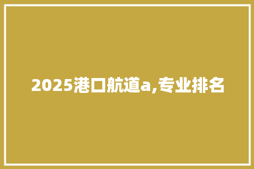 2025港口航道a,专业排名