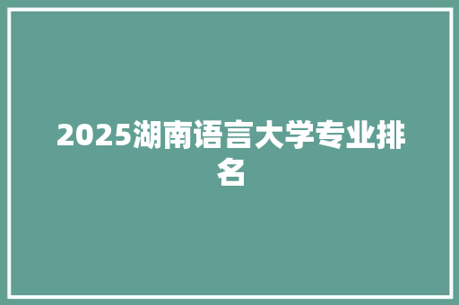 2025湖南语言大学专业排名