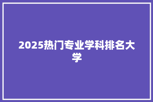 2025热门专业学科排名大学