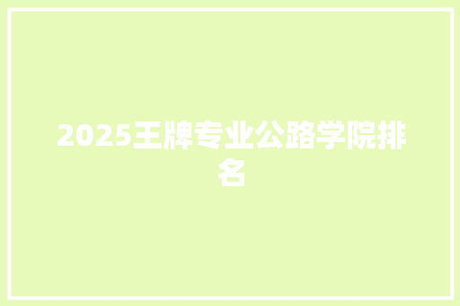 2025王牌专业公路学院排名