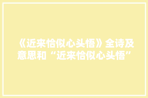 《近来恰似心头悟》全诗及意思和“近来恰似心头悟”的拼音注释