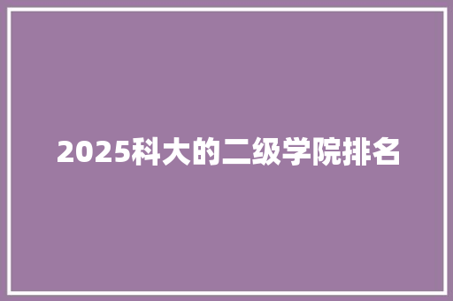 2025科大的二级学院排名