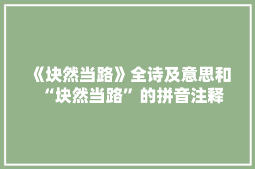 《块然当路》全诗及意思和“块然当路”的拼音注释