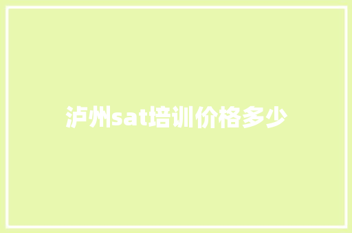 泸州sat培训价格多少