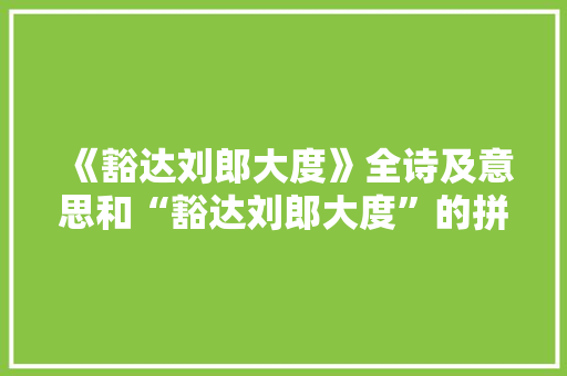 《豁达刘郎大度》全诗及意思和“豁达刘郎大度”的拼音注释