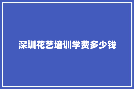 深圳花艺培训学费多少钱