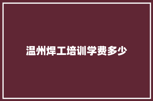 温州焊工培训学费多少