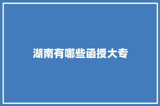 湖南有哪些函授大专