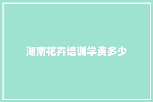 湖南花卉培训学费多少