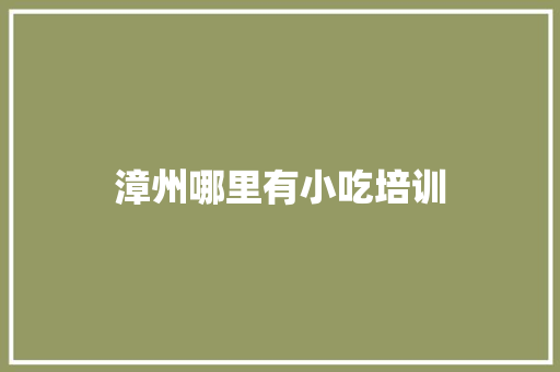 漳州哪里有小吃培训