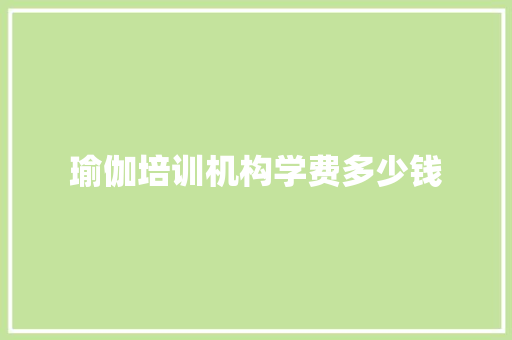 瑜伽培训机构学费多少钱