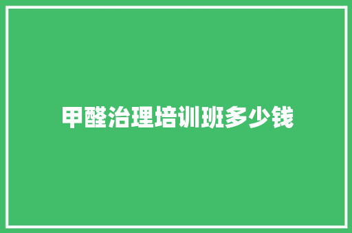 甲醛治理培训班多少钱
