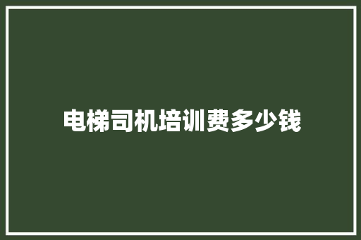 电梯司机培训费多少钱