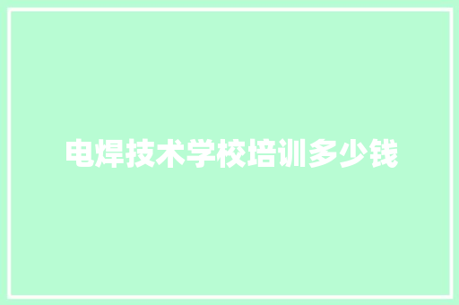 电焊技术学校培训多少钱