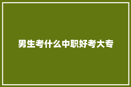 男生考什么中职好考大专