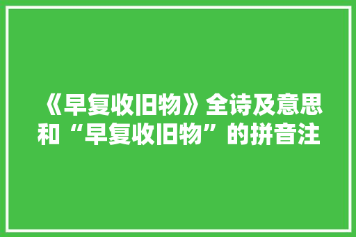《早复收旧物》全诗及意思和“早复收旧物”的拼音注释 诗词鉴赏