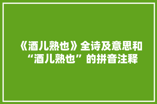 《酒儿熟也》全诗及意思和“酒儿熟也”的拼音注释