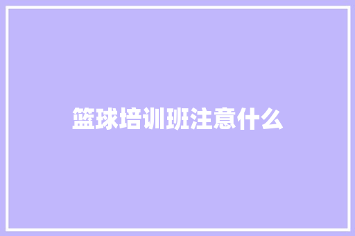 篮球培训班注意什么