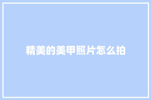 精美的美甲照片怎么拍