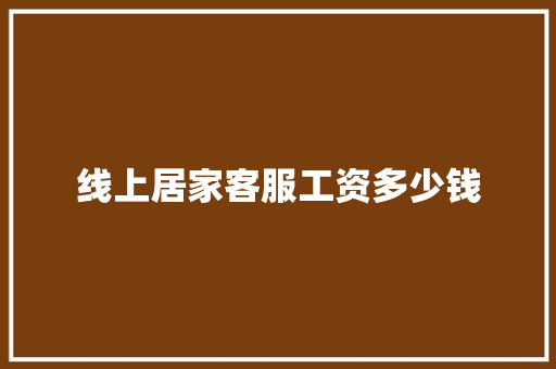 线上居家客服工资多少钱