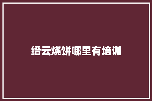 缙云烧饼哪里有培训