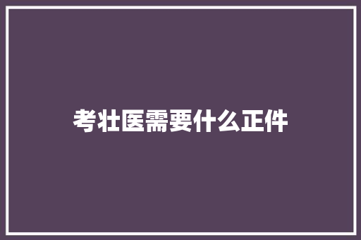 考壮医需要什么正件