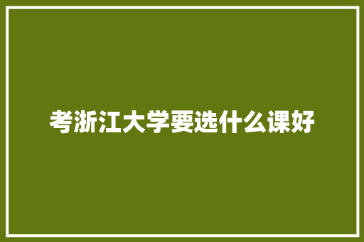 考浙江大学要选什么课好