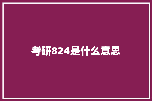 考研824是什么意思