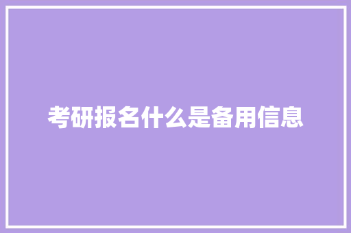 考研报名什么是备用信息