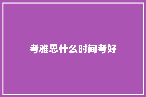 考雅思什么时间考好