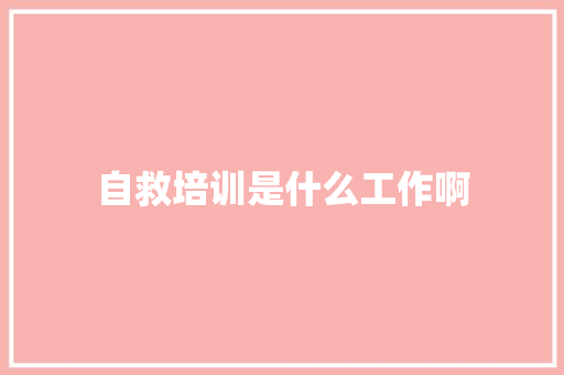 自救培训是什么工作啊