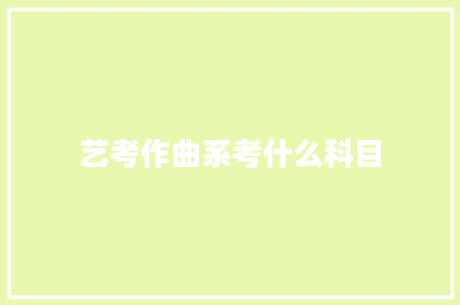 艺考作曲系考什么科目