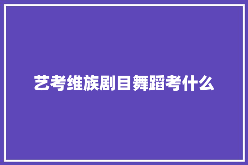 艺考维族剧目舞蹈考什么