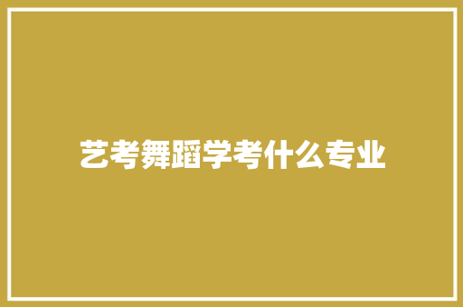艺考舞蹈学考什么专业