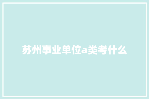 苏州事业单位a类考什么