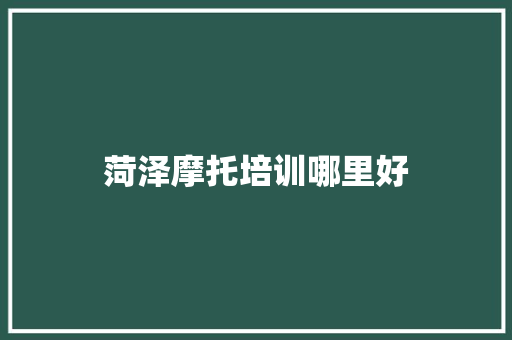 菏泽摩托培训哪里好