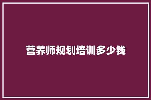 营养师规划培训多少钱