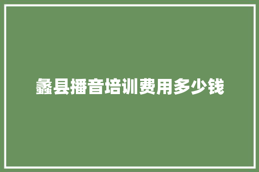 蠡县播音培训费用多少钱