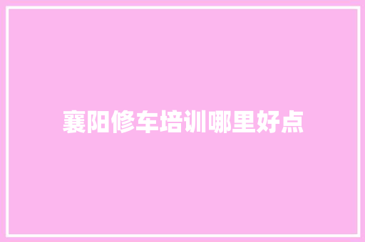 襄阳修车培训哪里好点