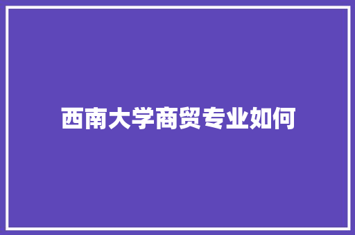 西南大学商贸专业如何