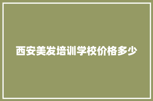 西安美发培训学校价格多少
